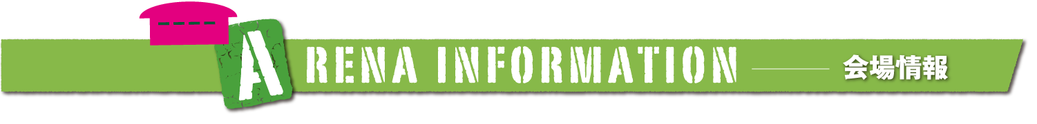 ARENA INFOMATION 会場情報
